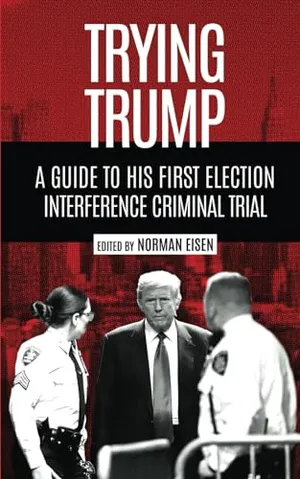 Book Cover: Trying Trump: A Guide to His First Election Interference Criminal Trial