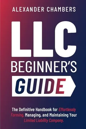 Book Cover: LLC Beginner’s Guide: The Definitive Handbook for Effortlessly Forming, Managing, and Maintaining Your Limited Liability Company (From Start to Success)