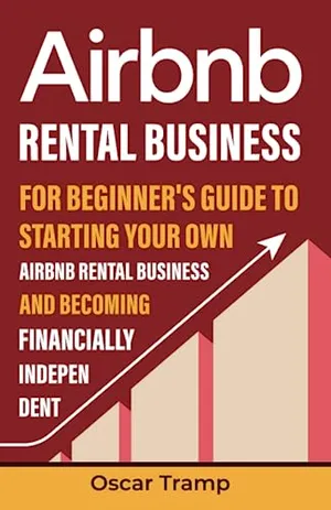 Book Cover: Airbnb Rental Business: For Beginner's Guide to Starting Your Own Airbnb Rental Business and Becoming Financially Independent