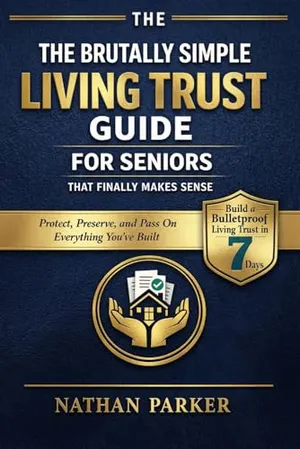 Book Cover: The Brutally Simple Living Trust Guide for Seniors That Finally Makes Sense: Build a Bulletproof Living Trust in 7 Days to Protect, Preserve, and Pass On Everything You’ve Built