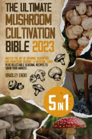 Book Cover: The Ultimate Mushroom Cultivation Bible 2023: [5 in 1]: Master the Art of Growing, Identifying, and Harnessing Gourmet & Medicinal Fungi - Plus Delectable Seasonal Recipes to Savor Your Harvest.