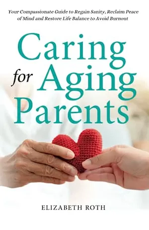 Book Cover: CARING FOR AGING PARENTS: Your Compassionate Guide to Regain Sanity, Reclaim Peace of Mind and Restore Life Balance to Avoid Burnout
