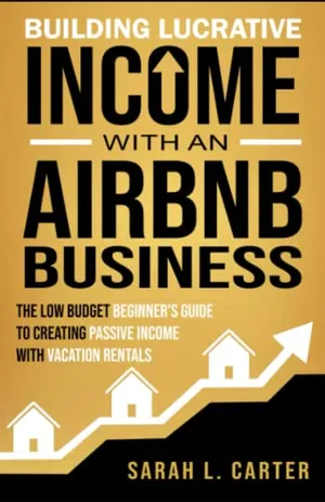 Book Cover: Building Lucrative Income with an Airbnb Business: The Low Budget Beginner's Guide to Creating Passive Income with Vacation Rentals