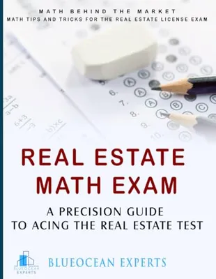 Book Cover: Real Estate Math Exam: A Precision Guide to Acing the Real Estate Test: Math Behind the Market: Math Tips and Tricks for the Real Estate License Exam ... Test Prep Book to Help You Get Your License!)