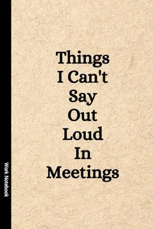 Book Cover: Things I Can't Say Out Loud In Meetings: Funny Notebook for Work, Gag Gift, Boss, Office, Secret Santa Gift for Coworker (Lined Journal with Quotes)