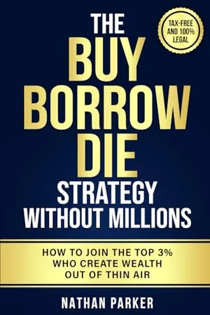 Book Cover: The Buy Borrow Die Strategy Without Millions: How to Join the Top 3% Who Create Wealth Out of Thin Air – Tax-Free and 100% Legal