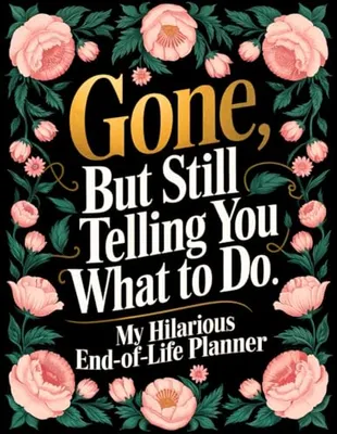 Book Cover: End of Life Planner: Gone But Still Telling You What To Do | A Funny Handy Guide for Your Loved Ones to Sort Out the Chaos After You're Gone