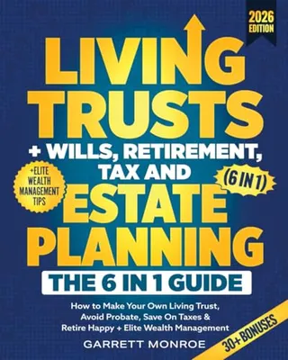 Book Cover: Living Trusts + Wills, Retirement, Tax & Estate Planning - The 6-in-1 Guide: How to Make Your Own Living Trust, Avoid Probate, Save On Taxes & Retire Happy + Elite Wealth Management (Wealth Strategy)
