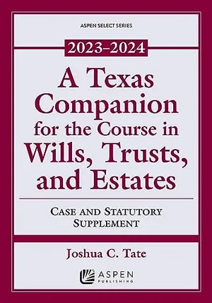 Book Cover: A Texas Companion for the Course in Wills, Trusts, and Estates: Case and Statutory Supplement, 2023-2024 (Supplements)