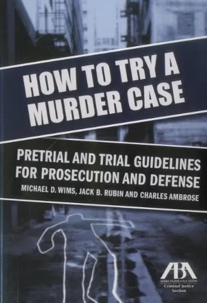 Book Cover: How to Try a Murder Case: Pretrial and Trial Guidelines for Prosecution and Defense