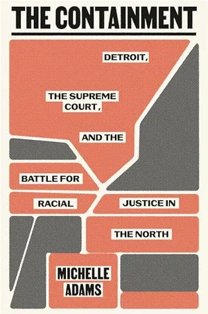 Book Cover: The Containment: Detroit, the Supreme Court, and the Battle for Racial Justice in the North