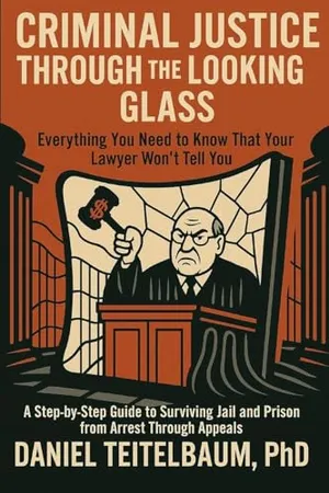 Book Cover: Criminal Justice Through the Looking Glass: Everything You Need to Know That Your Lawyer Won't Tell You - A Step-by-Step Guide to Surviving Jail and Prison from Arrest Through Appeals