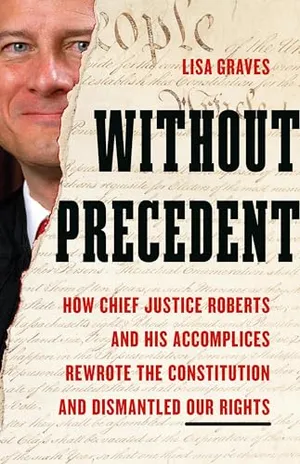Book Cover: Without Precedent: How Chief Justice Roberts and His Accomplices Rewrote the Constitution and Dismantled Our Rights