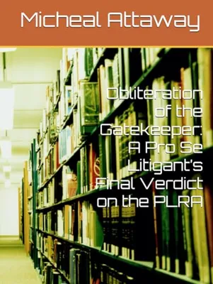 Book Cover: Obliteration of the Gatekeeper: A Pro Se Litigant’s Final Verdict on the PLRA (My Journey through Hell and my redemption)