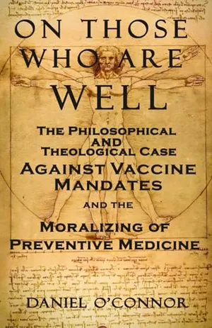 Book Cover: On Those Who Are Well: The Philosophical and Theological Case Against Vaccine Mandates and the Moralizing of Preventive Medicine