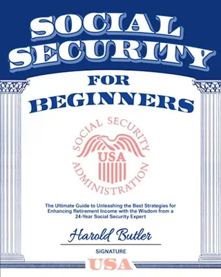 Book Cover: Social Security For Beginners: The Ultimate Guide to Unleashing the Best Strategies for Enhancing Retirement Income with the Wisdom from a 24-Year Social Security Expert
