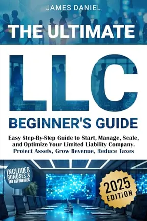 Book Cover: The Ultimate LLC Beginner's Guide: Easy Step-By-Step Guide to Start, Manage, Scale, and Optimize Your Limited Liability Company. Protect Assets, Grow Revenue, Reduce Taxes