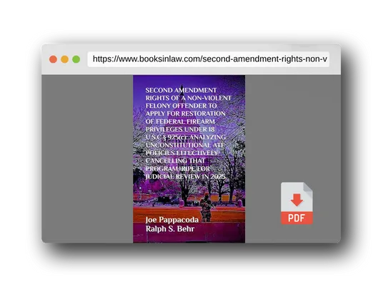 PDF Preview of the book SECOND AMENDMENT RIGHTS OF A NON-VIOLENT FELONY OFFENDER TO APPLY FOR RESTORATION OF FEDERAL FIREARM PRIVILEGES UNDER 18 U.S.C.§ 925(c):: ANALYZING ... PROGRAM, RIPE FOR JUDICIAL REVIEW IN 2025